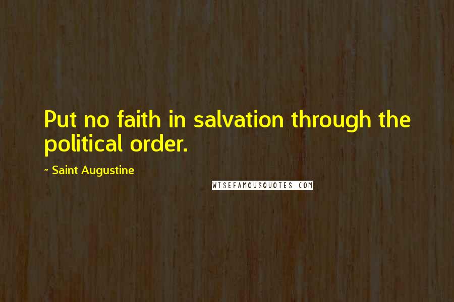 Saint Augustine Quotes: Put no faith in salvation through the political order.