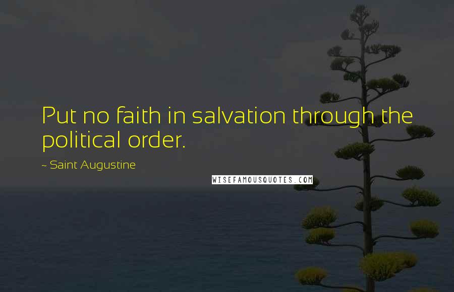 Saint Augustine Quotes: Put no faith in salvation through the political order.