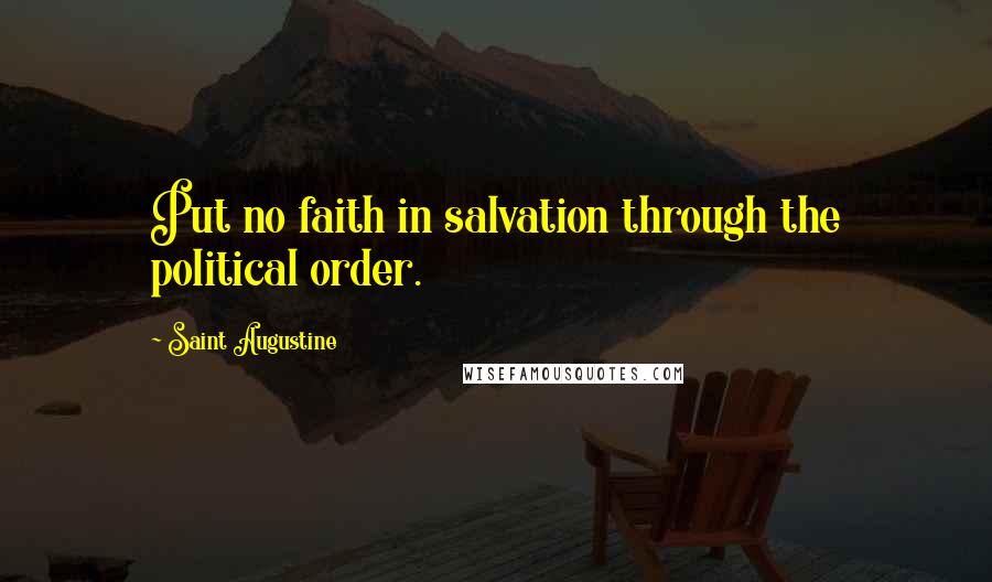 Saint Augustine Quotes: Put no faith in salvation through the political order.