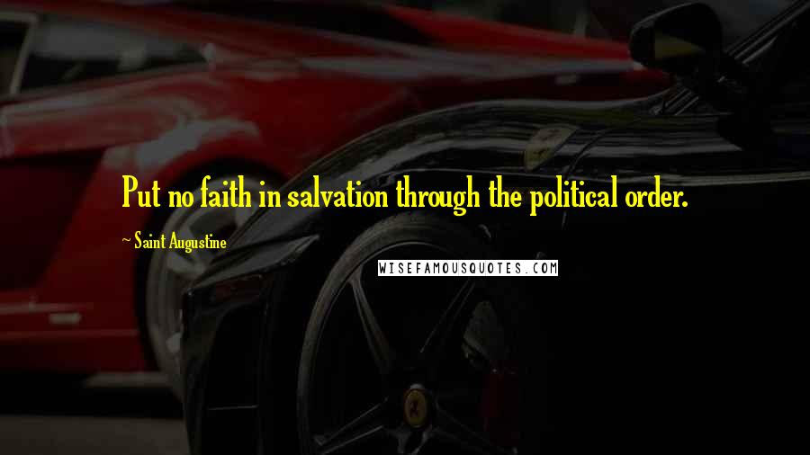 Saint Augustine Quotes: Put no faith in salvation through the political order.