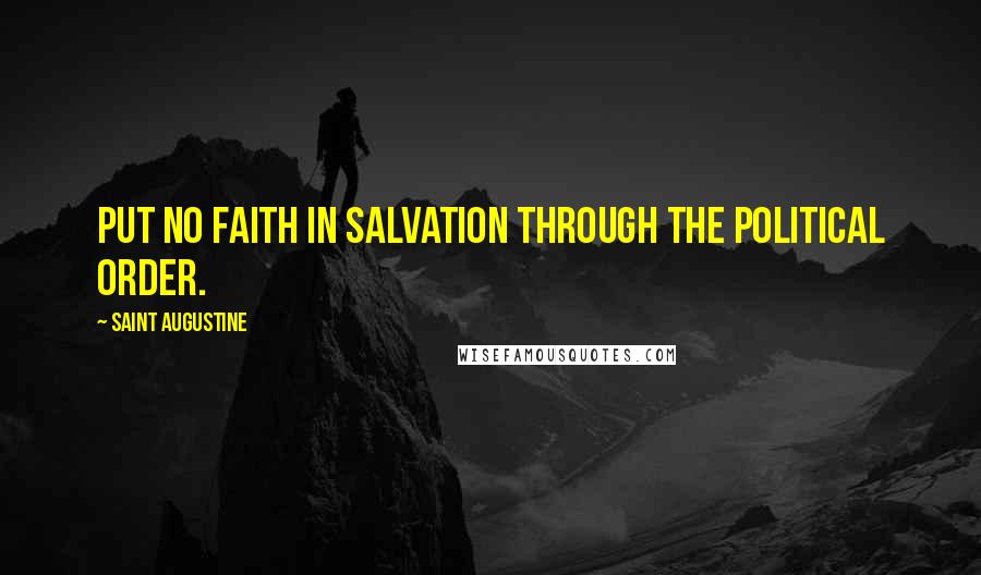 Saint Augustine Quotes: Put no faith in salvation through the political order.