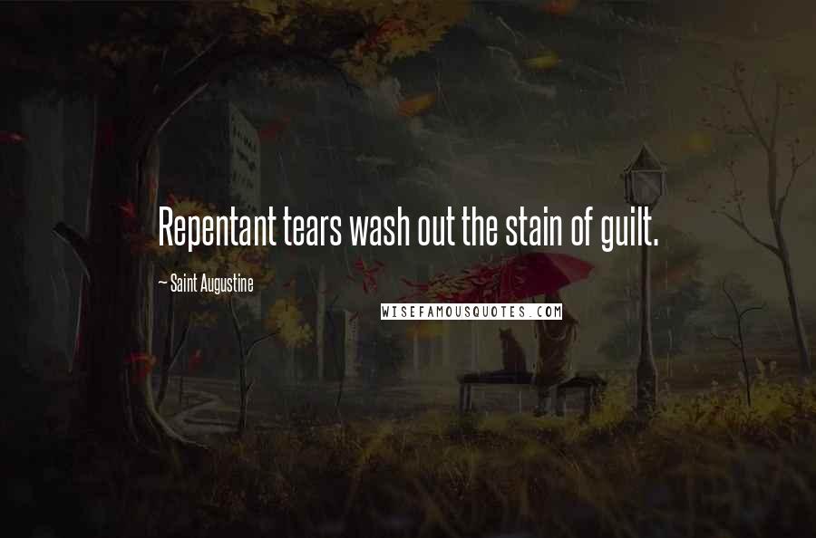 Saint Augustine Quotes: Repentant tears wash out the stain of guilt.