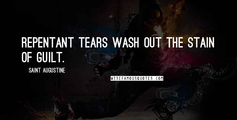 Saint Augustine Quotes: Repentant tears wash out the stain of guilt.