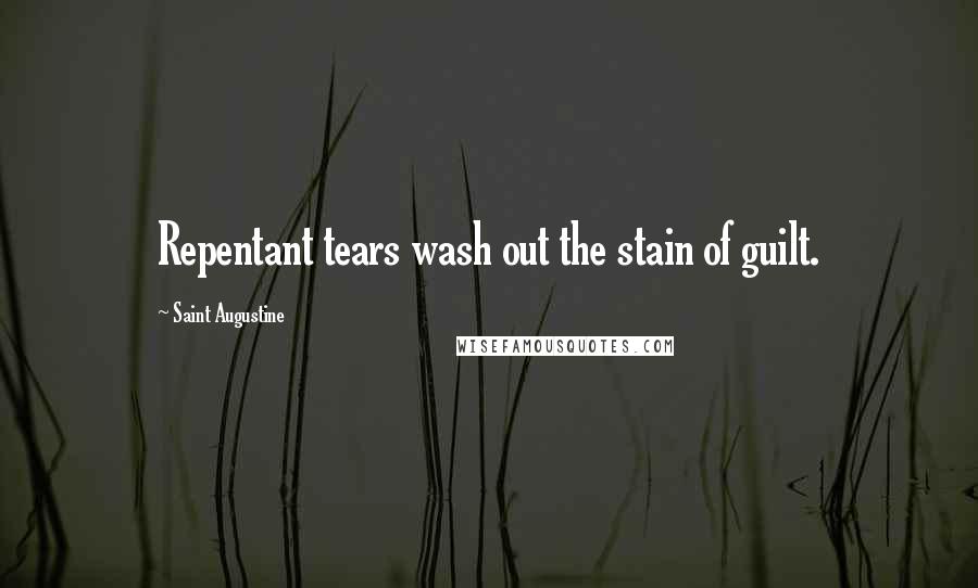 Saint Augustine Quotes: Repentant tears wash out the stain of guilt.