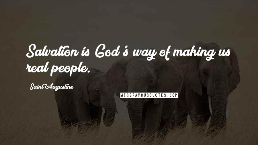 Saint Augustine Quotes: Salvation is God's way of making us real people.