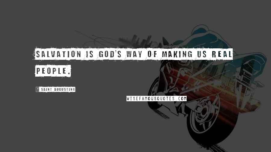 Saint Augustine Quotes: Salvation is God's way of making us real people.