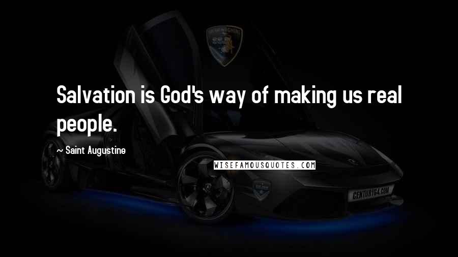 Saint Augustine Quotes: Salvation is God's way of making us real people.