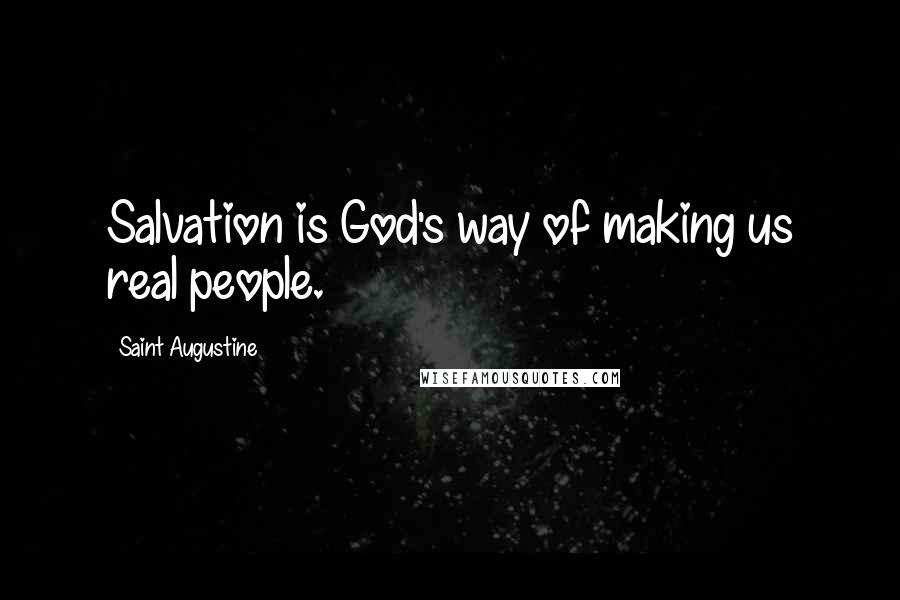 Saint Augustine Quotes: Salvation is God's way of making us real people.