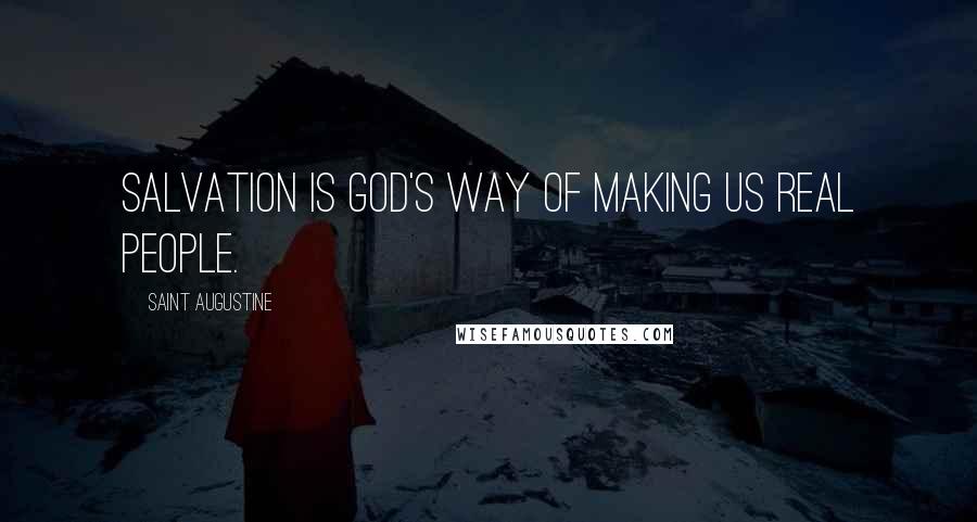 Saint Augustine Quotes: Salvation is God's way of making us real people.