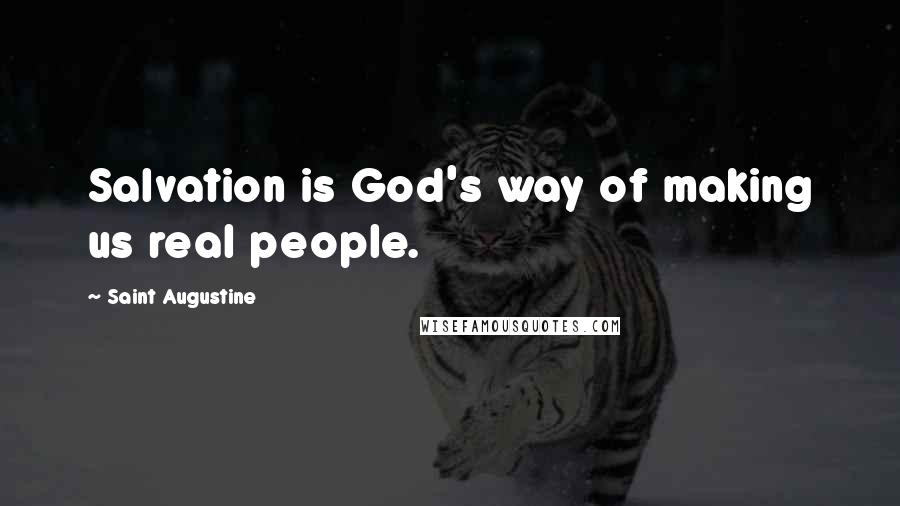 Saint Augustine Quotes: Salvation is God's way of making us real people.