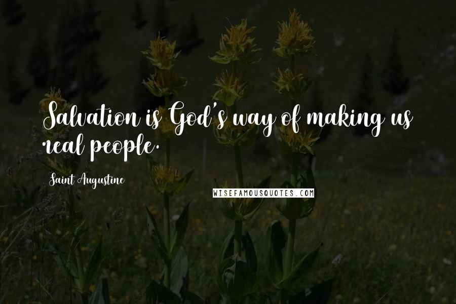 Saint Augustine Quotes: Salvation is God's way of making us real people.