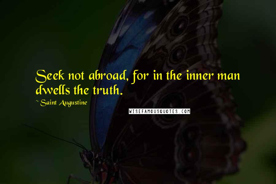 Saint Augustine Quotes: Seek not abroad, for in the inner man dwells the truth.