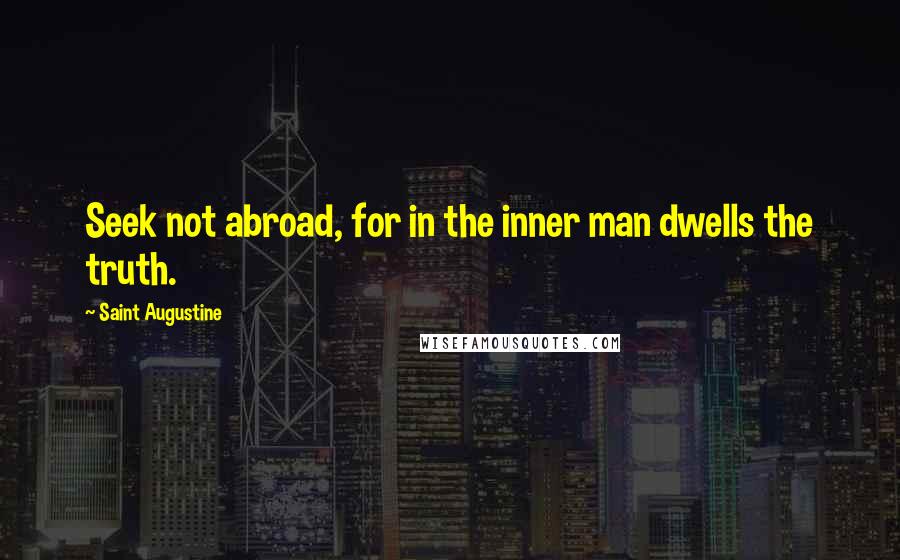 Saint Augustine Quotes: Seek not abroad, for in the inner man dwells the truth.