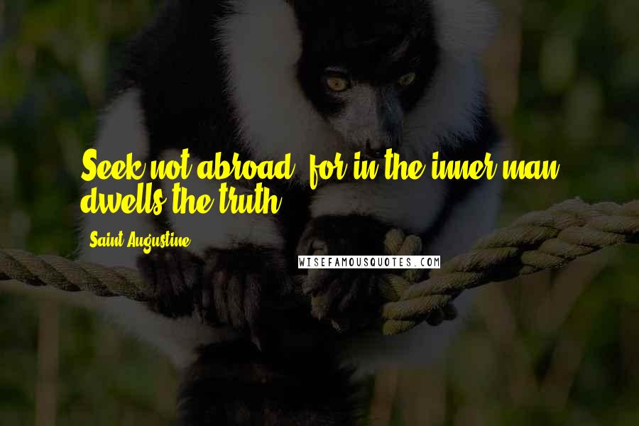 Saint Augustine Quotes: Seek not abroad, for in the inner man dwells the truth.