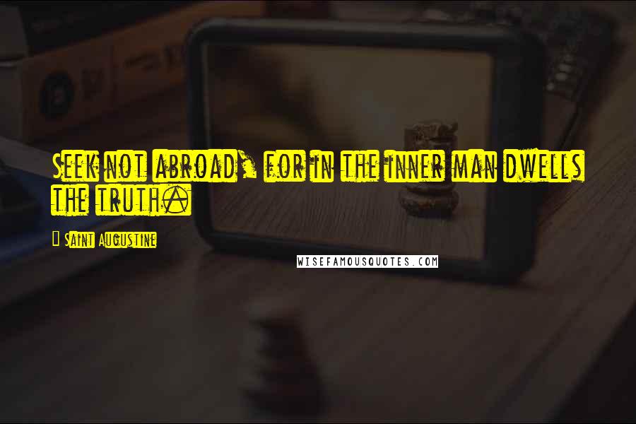 Saint Augustine Quotes: Seek not abroad, for in the inner man dwells the truth.
