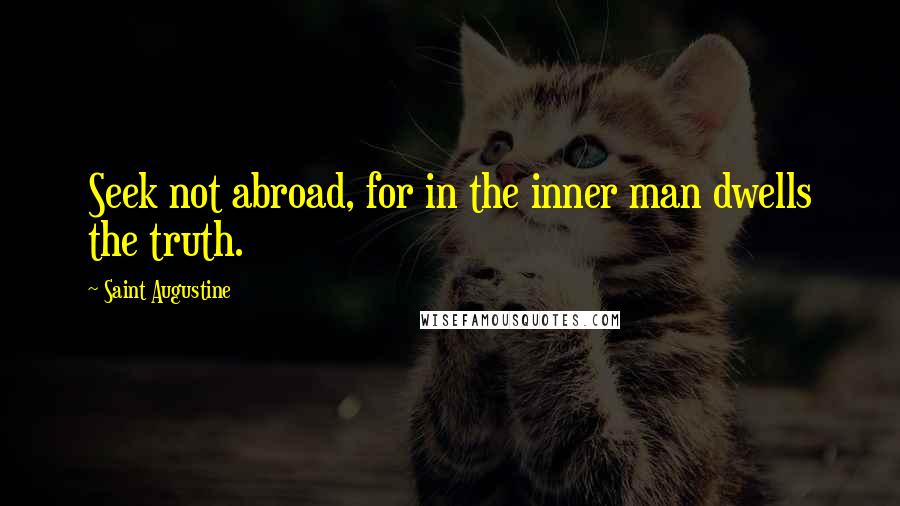 Saint Augustine Quotes: Seek not abroad, for in the inner man dwells the truth.