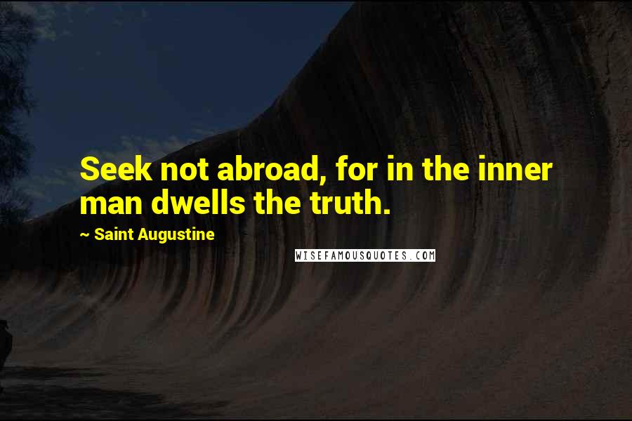 Saint Augustine Quotes: Seek not abroad, for in the inner man dwells the truth.