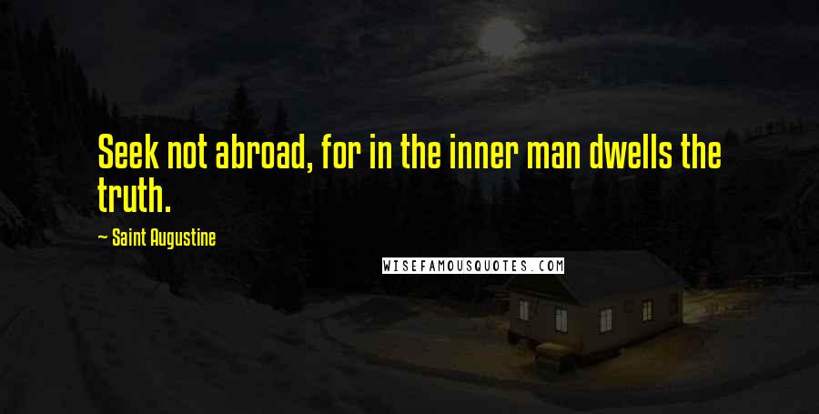 Saint Augustine Quotes: Seek not abroad, for in the inner man dwells the truth.