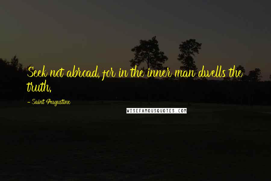 Saint Augustine Quotes: Seek not abroad, for in the inner man dwells the truth.
