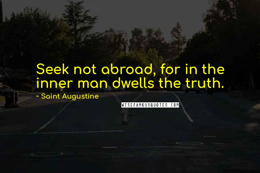 Saint Augustine Quotes: Seek not abroad, for in the inner man dwells the truth.