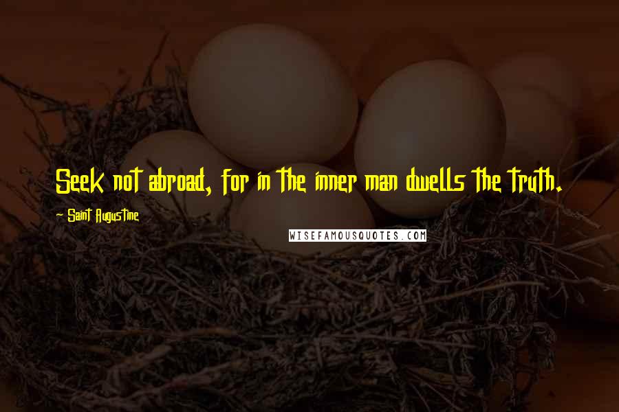 Saint Augustine Quotes: Seek not abroad, for in the inner man dwells the truth.