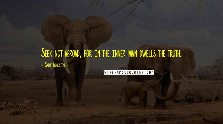 Saint Augustine Quotes: Seek not abroad, for in the inner man dwells the truth.