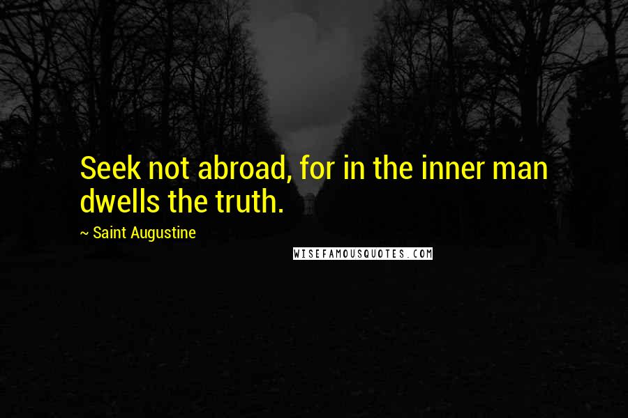 Saint Augustine Quotes: Seek not abroad, for in the inner man dwells the truth.