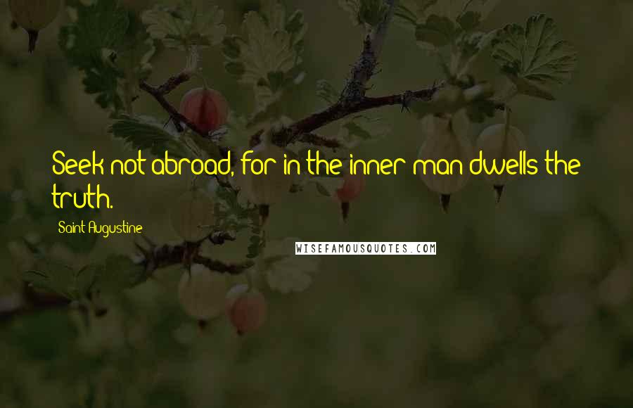 Saint Augustine Quotes: Seek not abroad, for in the inner man dwells the truth.