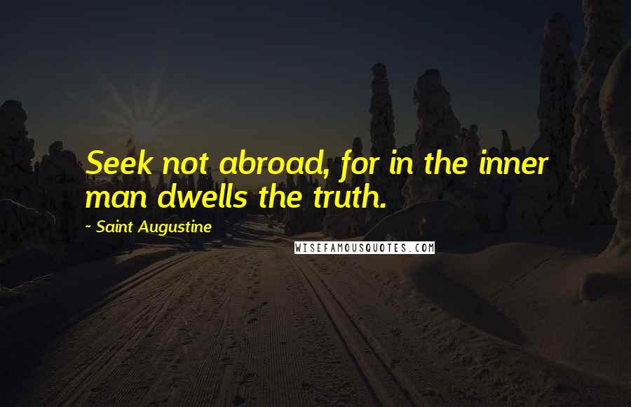 Saint Augustine Quotes: Seek not abroad, for in the inner man dwells the truth.
