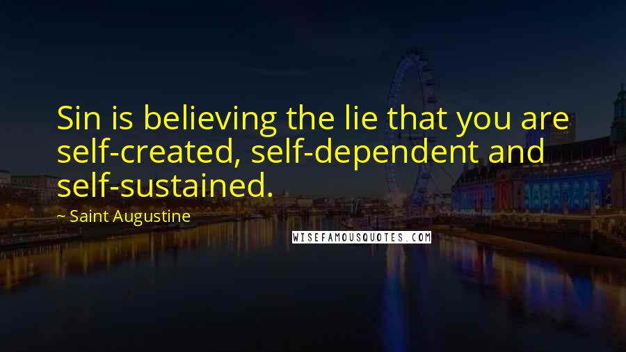 Saint Augustine Quotes: Sin is believing the lie that you are self-created, self-dependent and self-sustained.
