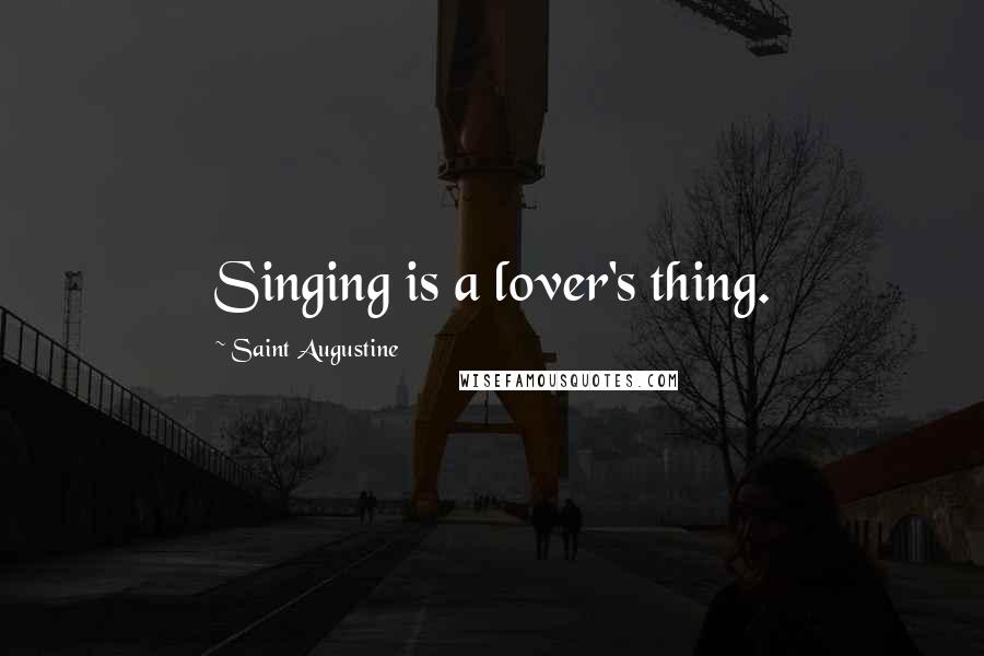 Saint Augustine Quotes: Singing is a lover's thing.