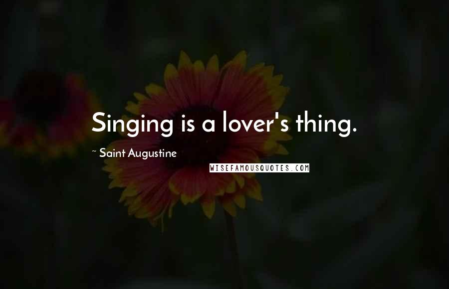Saint Augustine Quotes: Singing is a lover's thing.