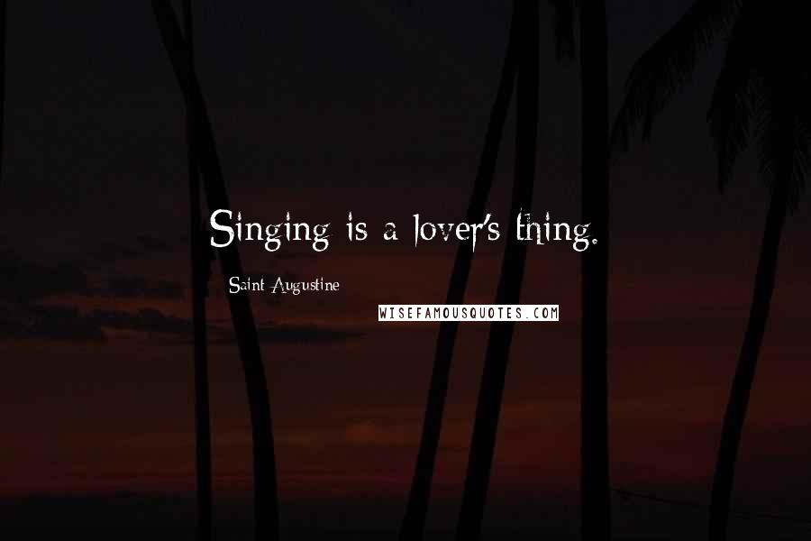 Saint Augustine Quotes: Singing is a lover's thing.