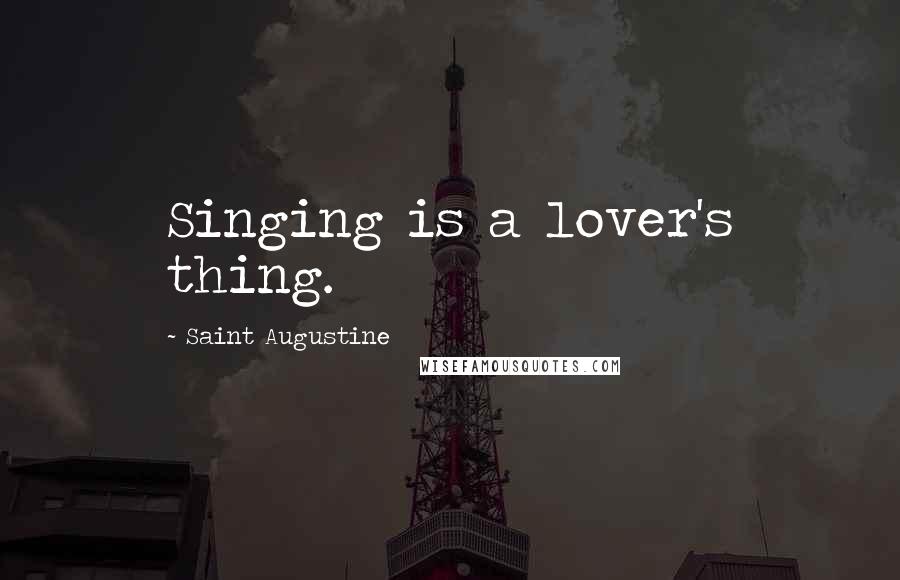 Saint Augustine Quotes: Singing is a lover's thing.