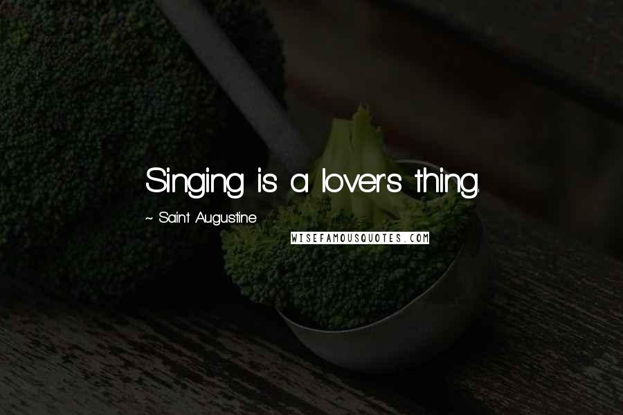 Saint Augustine Quotes: Singing is a lover's thing.