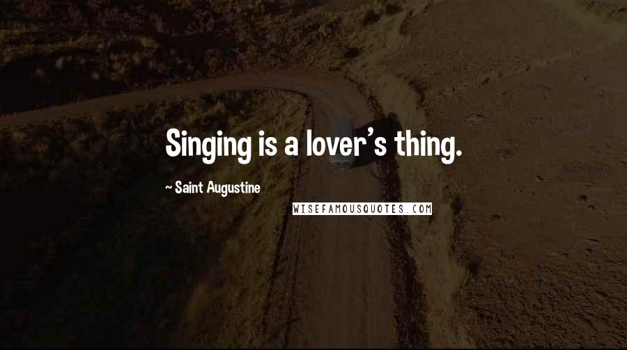 Saint Augustine Quotes: Singing is a lover's thing.