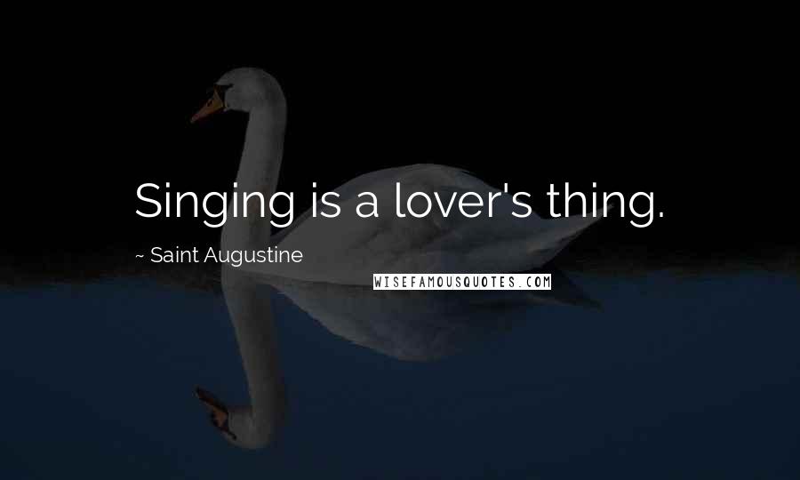 Saint Augustine Quotes: Singing is a lover's thing.