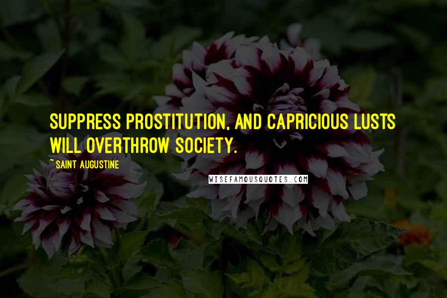 Saint Augustine Quotes: Suppress prostitution, and capricious lusts will overthrow society.