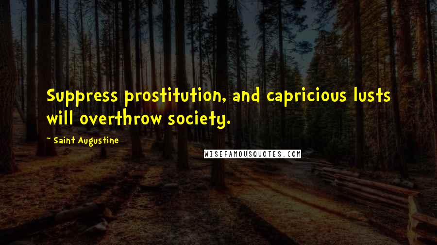 Saint Augustine Quotes: Suppress prostitution, and capricious lusts will overthrow society.