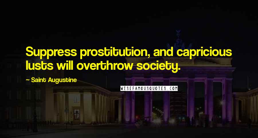 Saint Augustine Quotes: Suppress prostitution, and capricious lusts will overthrow society.