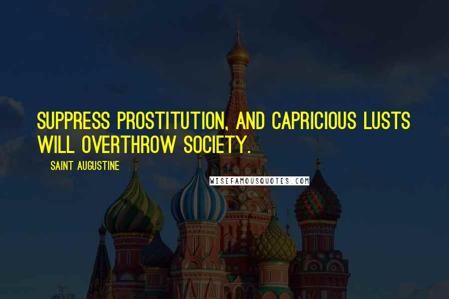 Saint Augustine Quotes: Suppress prostitution, and capricious lusts will overthrow society.