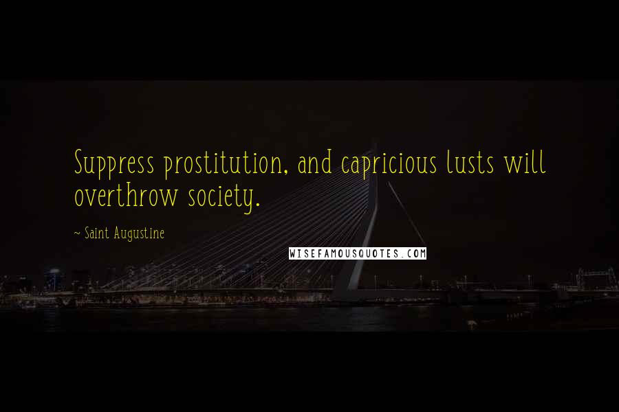 Saint Augustine Quotes: Suppress prostitution, and capricious lusts will overthrow society.