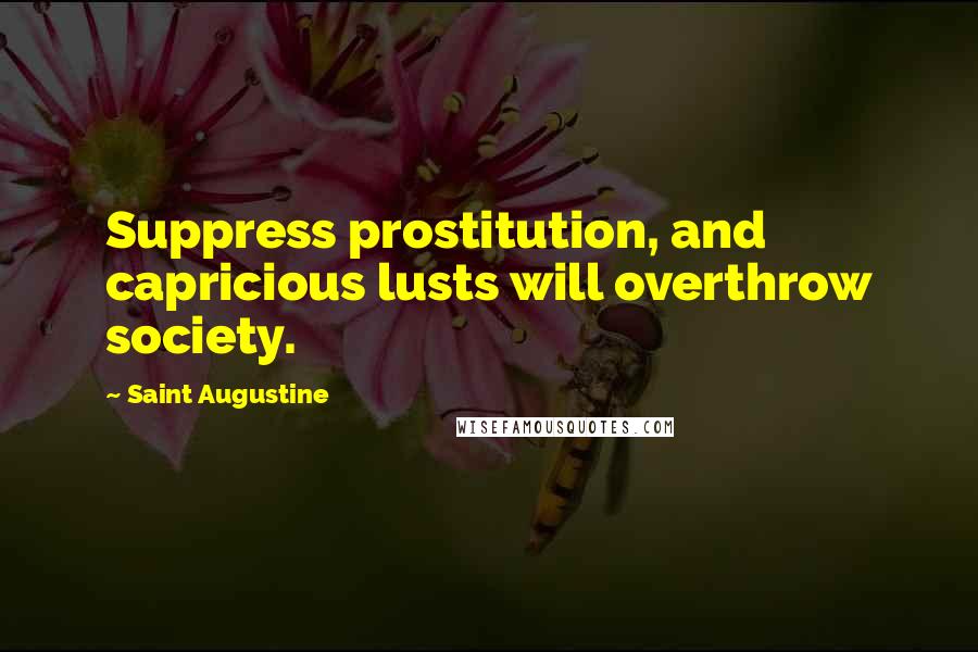 Saint Augustine Quotes: Suppress prostitution, and capricious lusts will overthrow society.