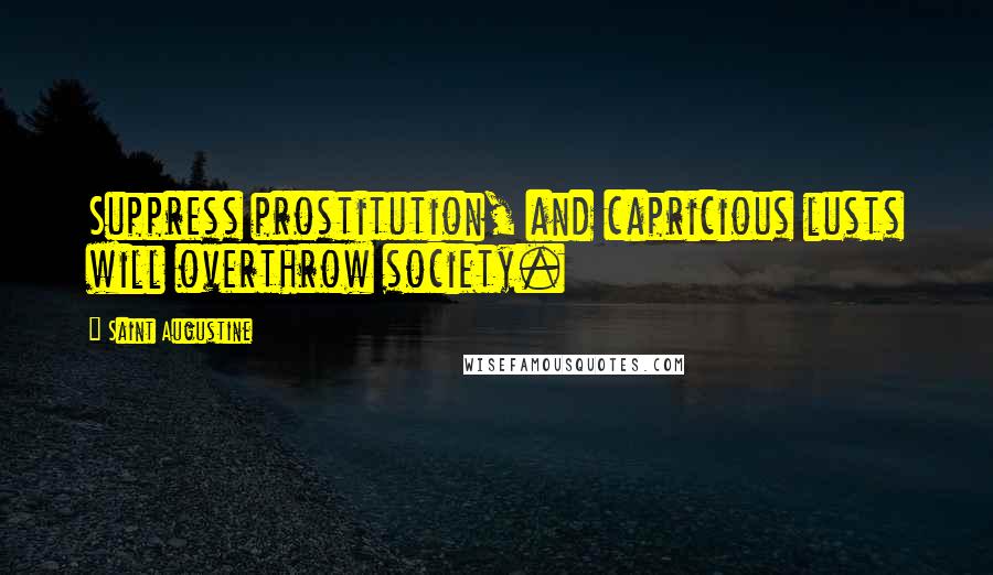Saint Augustine Quotes: Suppress prostitution, and capricious lusts will overthrow society.