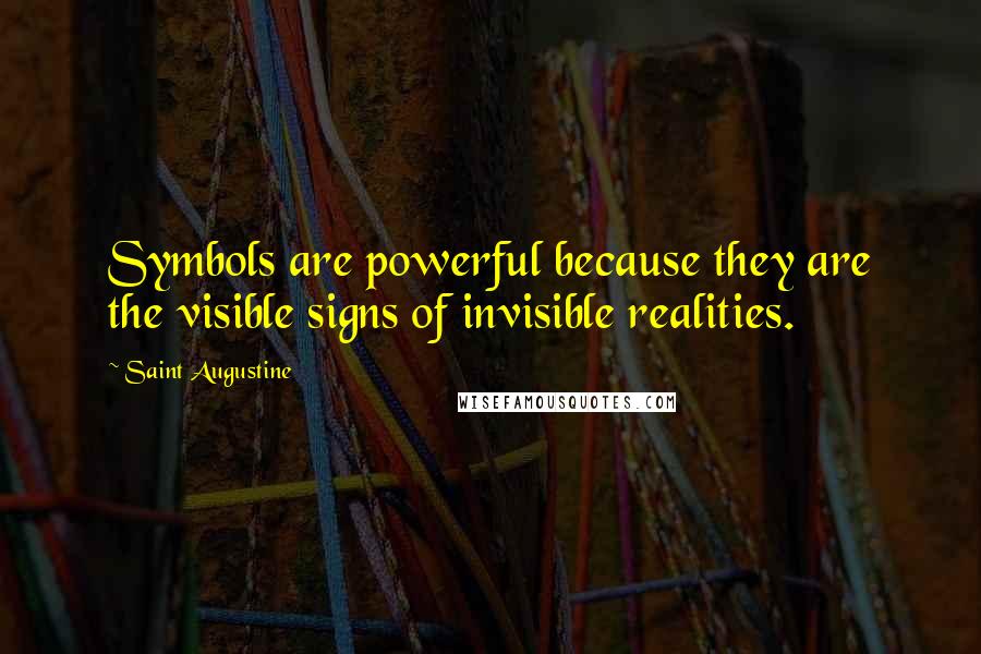 Saint Augustine Quotes: Symbols are powerful because they are the visible signs of invisible realities.