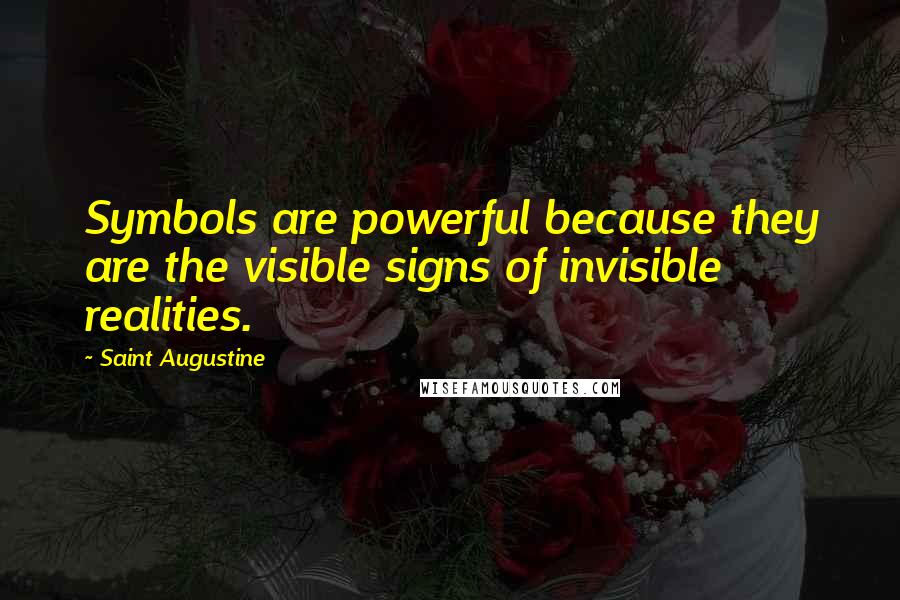 Saint Augustine Quotes: Symbols are powerful because they are the visible signs of invisible realities.