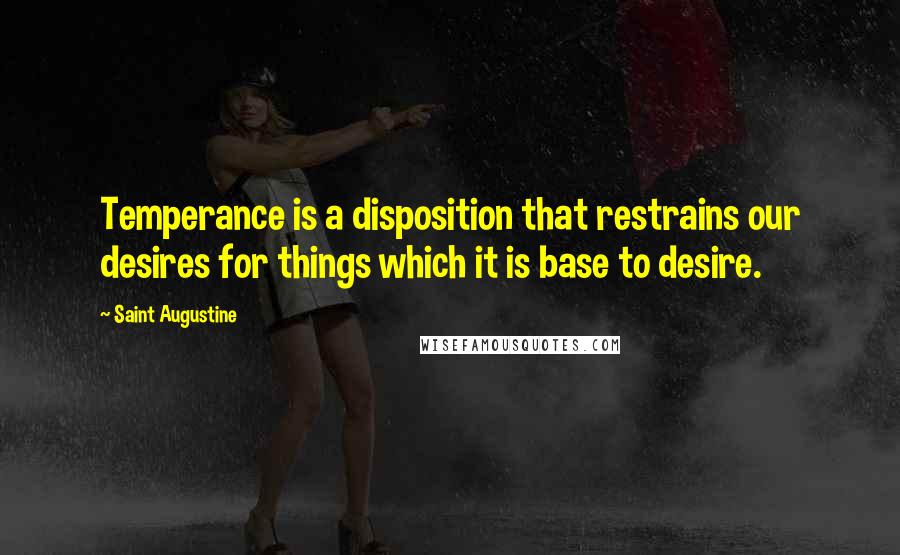 Saint Augustine Quotes: Temperance is a disposition that restrains our desires for things which it is base to desire.