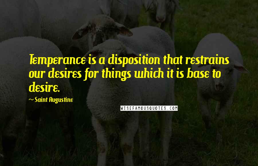 Saint Augustine Quotes: Temperance is a disposition that restrains our desires for things which it is base to desire.