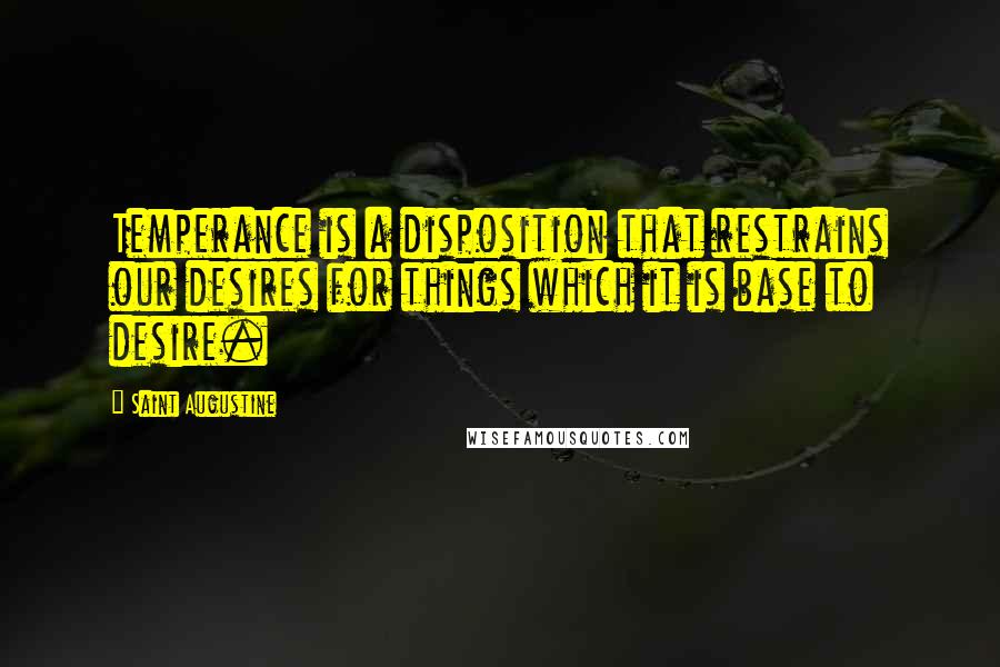 Saint Augustine Quotes: Temperance is a disposition that restrains our desires for things which it is base to desire.