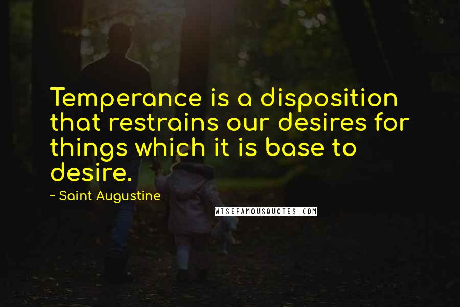 Saint Augustine Quotes: Temperance is a disposition that restrains our desires for things which it is base to desire.